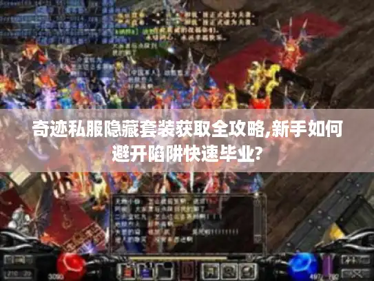 奇迹私服隐藏套装获取全攻略,新手如何避开陷阱快速毕业?