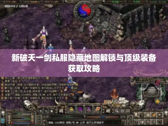 新破天一剑私服隐藏地图解锁与顶级装备获取攻略