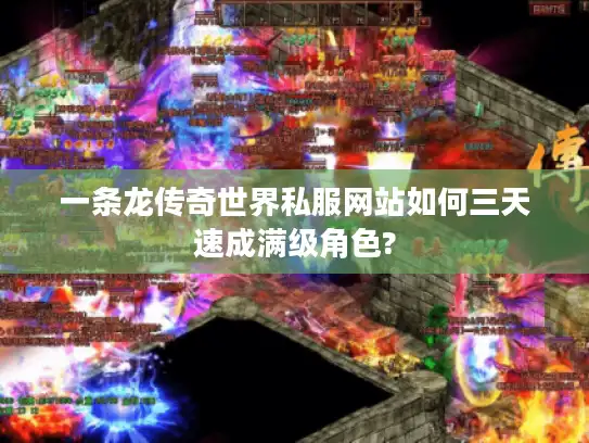 一条龙传奇世界私服网站如何三天速成满级角色?