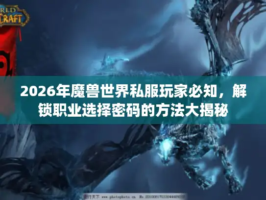 2026年魔兽世界私服玩家必知，解锁职业选择密码的方法大揭秘