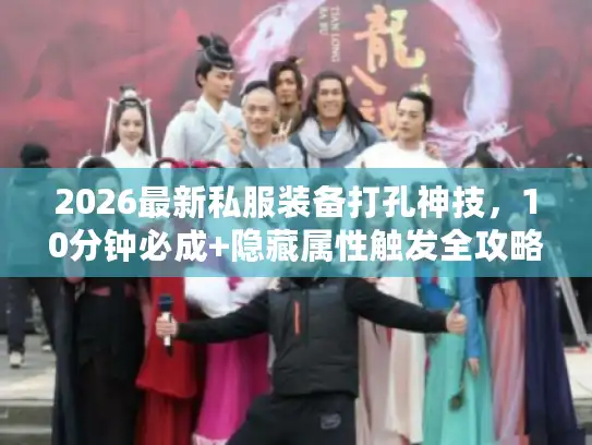 2026最新私服装备打孔神技，10分钟必成+隐藏属性触发全攻略？