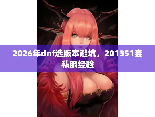 2026年dnf选版本避坑，201351套私服经验