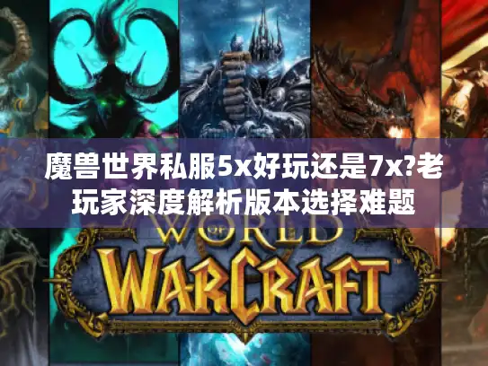 魔兽世界私服5x好玩还是7x?老玩家深度解析版本选择难题