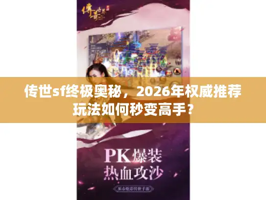 传世sf终极奥秘,2026年权威推荐玩法如何秒变高手? 传世sf终极奥秘,2026年权威推荐玩法如何秒变高手?