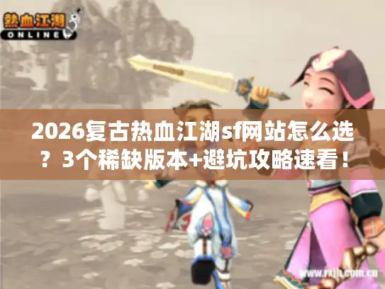 2026复古热血江湖sf网站怎么选？3个稀缺版本+避坑攻略速看！