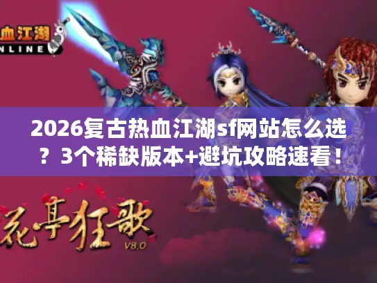2026复古热血江湖sf网站怎么选？3个稀缺版本+避坑攻略速看！