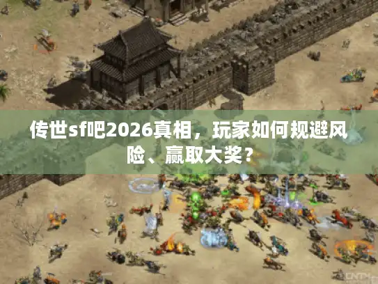 传世sf吧2026真相，玩家如何规避风险、赢取大奖？