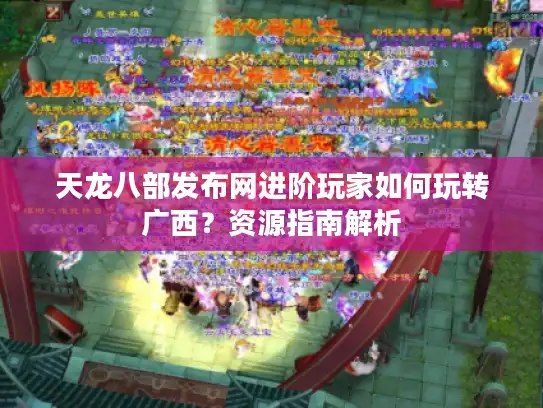 天龙八部发布网进阶玩家如何玩转广西？资源指南解析
