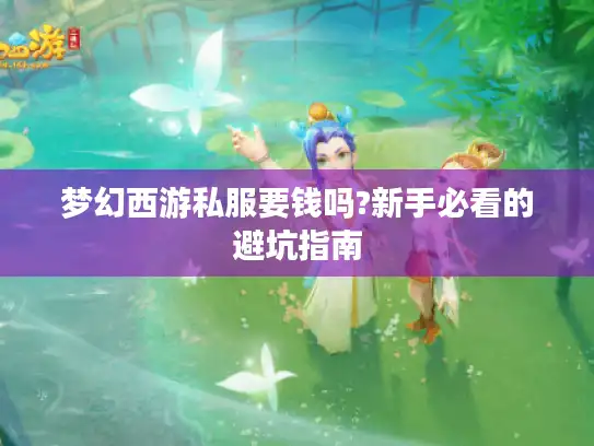 梦幻西游私服要钱吗?新手必看的避坑指南 梦幻西游私服要钱吗?新手必看的避坑指南