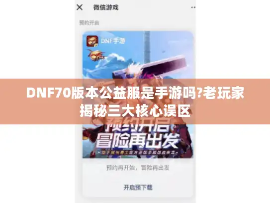 DNF70版本公益服是手游吗?老玩家揭秘三大核心误区