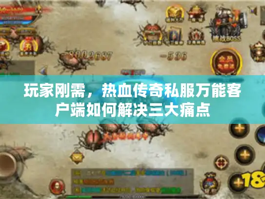 玩家刚需，热血传奇私服万能客户端如何解决三大痛点