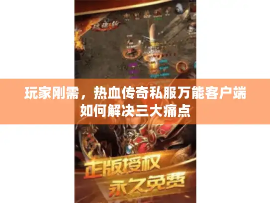 玩家刚需，热血传奇私服万能客户端如何解决三大痛点