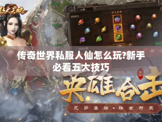 传奇世界私服人仙怎么玩?新手必看五大技巧