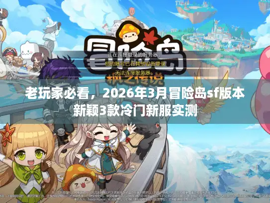 老玩家必看，2026年3月冒险岛sf版本新颖3款冷门新服实测