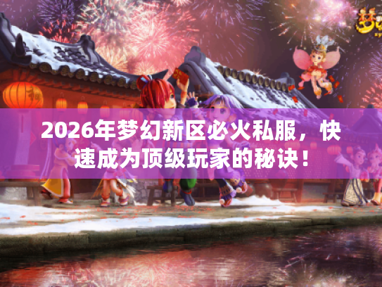 2026年梦幻新区必火私服，快速成为顶级玩家的秘诀！