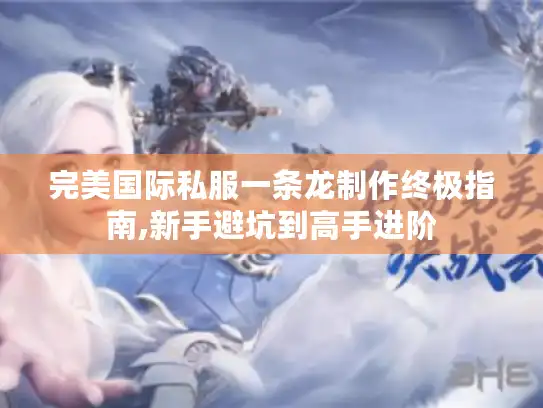 完美国际私服一条龙制作终极指南,新手避坑到高手进阶