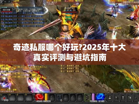 奇迹私服哪个好玩?2025年十大真实评测与避坑指南