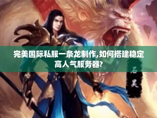 完美国际私服一条龙制作,如何搭建稳定高人气服务器?