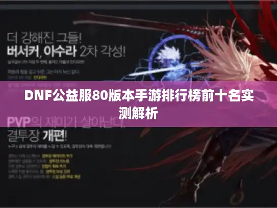 DNF公益服80版本手游排行榜前十名实测解析 DNF公益服80版本手游排行榜前十名实测解析