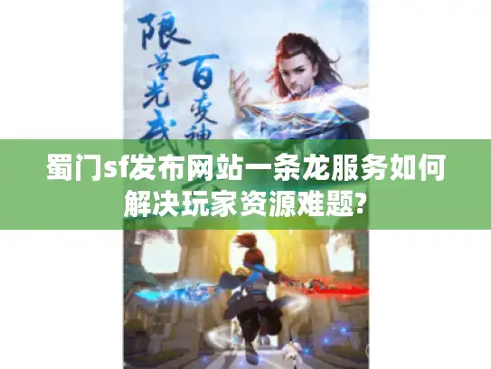 蜀门sf发布网站一条龙服务如何解决玩家资源难题?