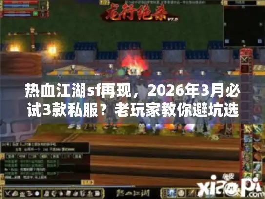 热血江湖sf再现，2026年3月必试3款私服？老玩家教你避坑选最优版本