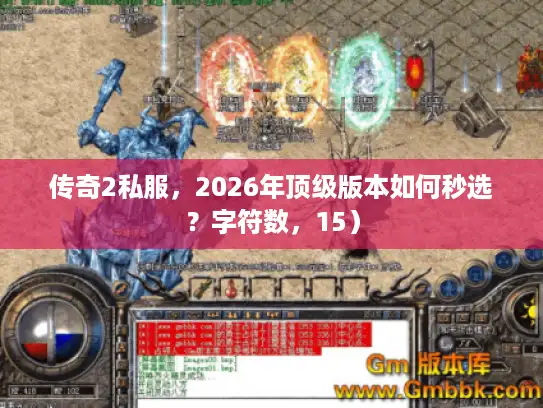 传奇2私服,2026年顶级版本如何秒选?字符数,15) 传奇2私服,2026年顶级版本如何秒选?字符数,15)