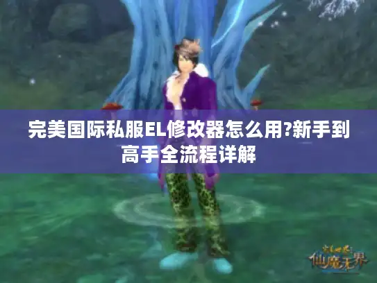 完美国际私服EL修改器怎么用?新手到高手全流程详解