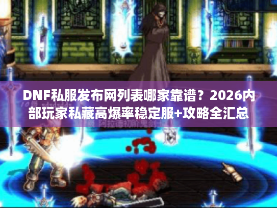 DNF私服发布网列表哪家靠谱？2026内部玩家私藏高爆率稳定服+攻略全汇总