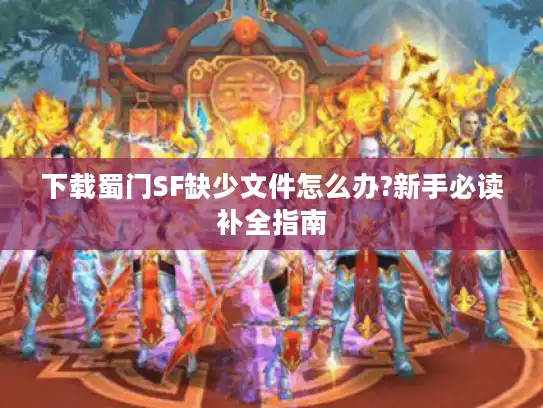 下载蜀门SF缺少文件怎么办?新手必读补全指南