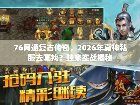 76网通复古传奇，2026年真神私服去哪找？独家实战揭秘
