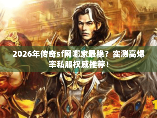 2026年传奇sf网哪家最稳？实测高爆率私服权威推荐！
