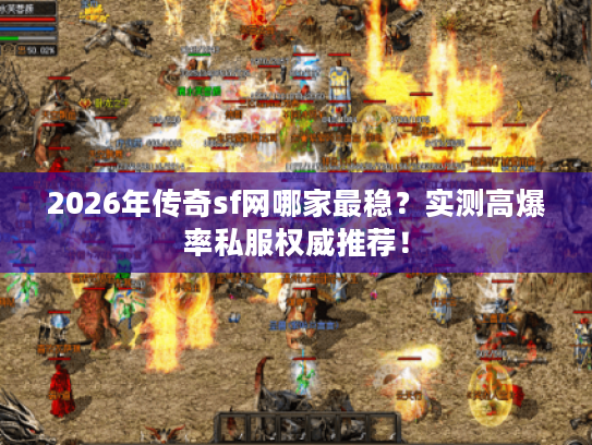 2026年传奇sf网哪家最稳？实测高爆率私服权威推荐！