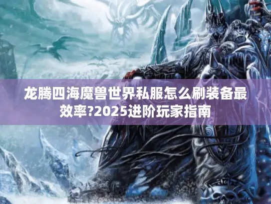 龙腾四海魔兽世界私服怎么刷装备最效率?2025进阶玩家指南
