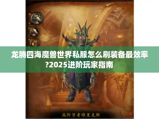 龙腾四海魔兽世界私服怎么刷装备最效率?2025进阶玩家指南