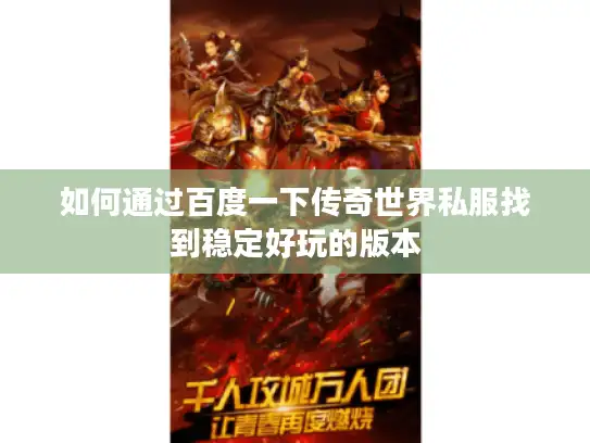 如何通过百度一下传奇世界私服找到稳定好玩的版本 如何通过百度一下传奇世界私服找到稳定好玩的版本