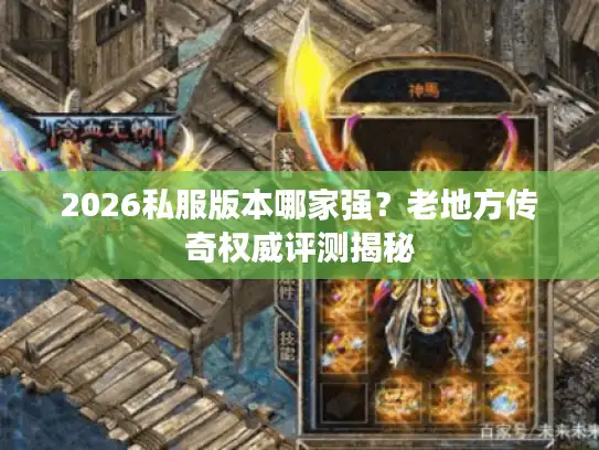 2026私服版本哪家强？老地方传奇权威评测揭秘