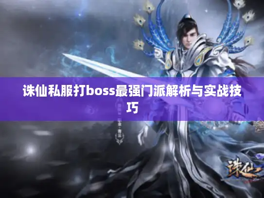 诛仙私服打boss最强门派解析与实战技巧 诛仙私服打boss最强门派解析与实战技巧