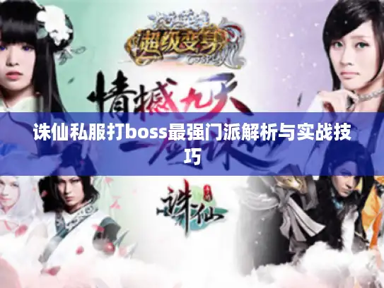 诛仙私服打boss最强门派解析与实战技巧 诛仙私服打boss最强门派解析与实战技巧