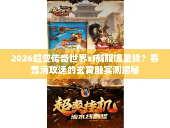 2026超变传奇世界sf新服哪里找？零氪满攻速的玄霄殿实测揭秘