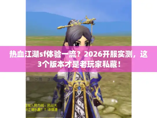 热血江湖sf体验一流？2026开服实测，这3个版本才是老玩家私藏！