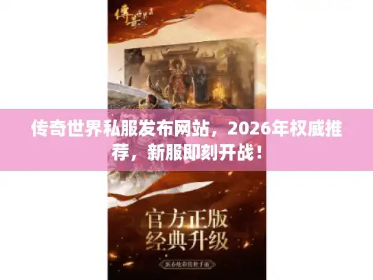传奇世界私服发布网站,2026年权威推荐,新服即刻开战! 传奇世界私服发布网站,2026年权威推荐,新服即刻开战!