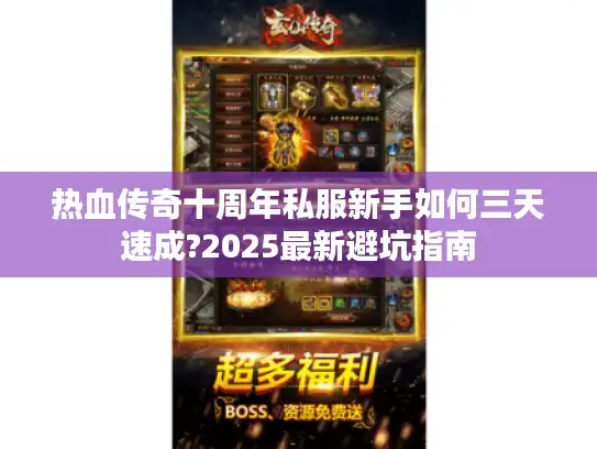 热血传奇十周年私服新手如何三天速成?2025最新避坑指南