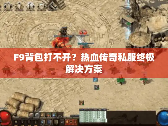 F9背包打不开？热血传奇私服终极解决方案