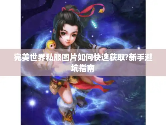 完美世界私服图片如何快速获取?新手避坑指南