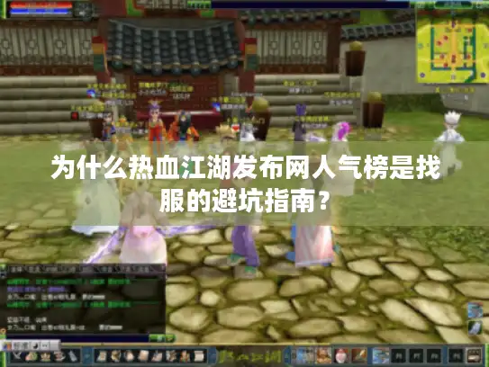 为什么热血江湖发布网人气榜是找服的避坑指南? 为什么热血江湖发布网人气榜是找服的避坑指南?
