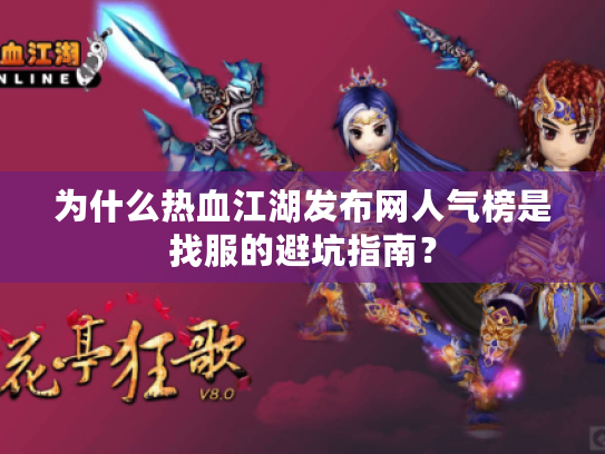 为什么热血江湖发布网人气榜是找服的避坑指南? 为什么热血江湖发布网人气榜是找服的避坑指南?