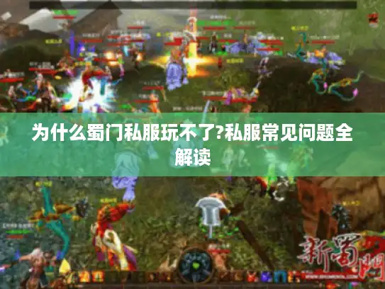 为什么蜀门私服玩不了?私服常见问题全解读
