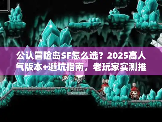公认冒险岛SF怎么选？2025高人气版本+避坑指南，老玩家实测推荐