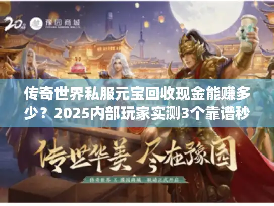 传奇世界私服元宝回收现金能赚多少？2025内部玩家实测3个靠谱秒兑渠道