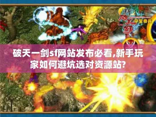 破天一剑sf网站发布必看,新手玩家如何避坑选对资源站?